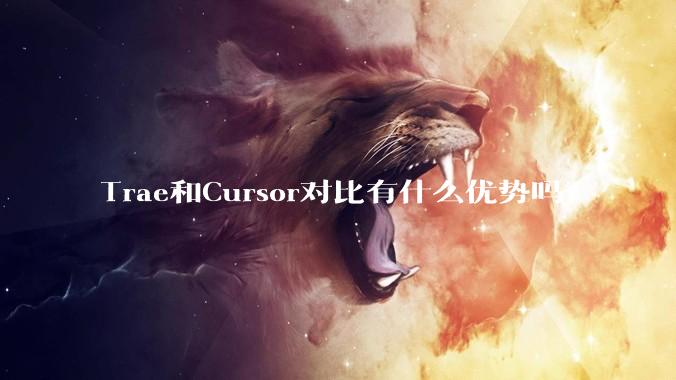 Trae和Cursor对比有什么优势吗？