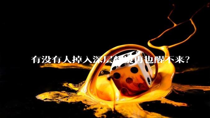 有没有人掉入深层梦境再也醒不来？