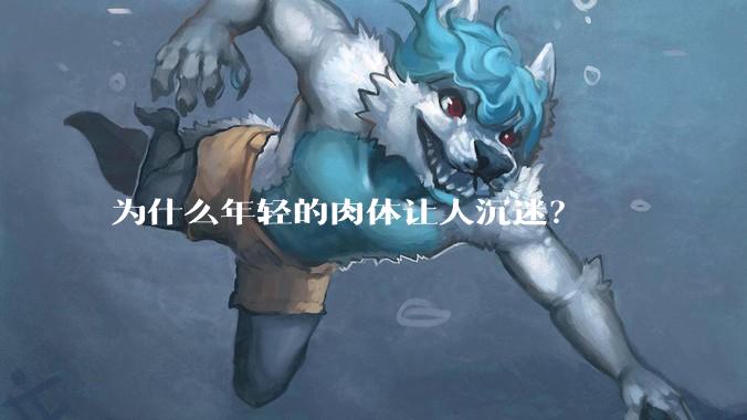 为什么年轻的肉体让人沉迷？