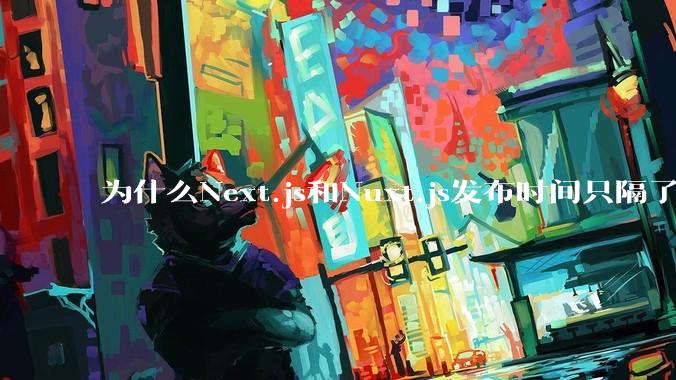 为什么Next.js和Nuxt.js发布时间只隔了几小时？