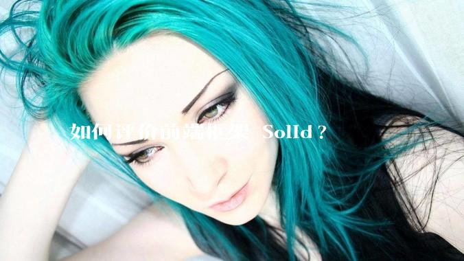 如何评价前端框架 Solid?