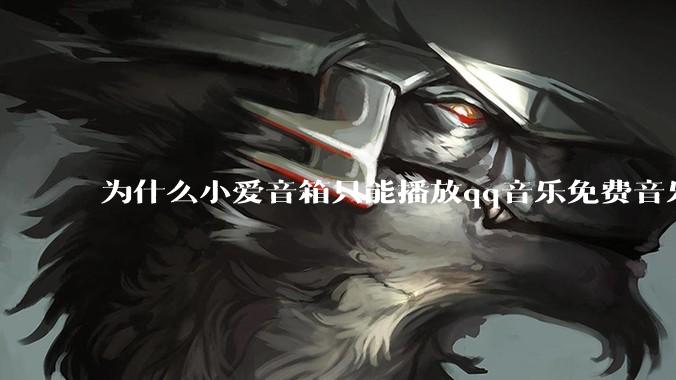 为什么小爱音箱只能播放qq音乐免费音乐?