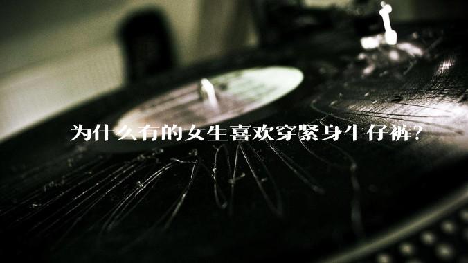 为什么有的女生喜欢穿紧身牛仔裤？