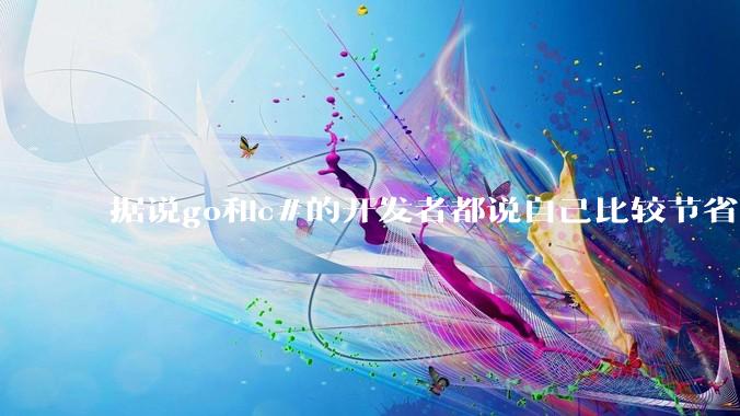 据说go和c#的开发者都说自己比较节省内存，你们认为呢？