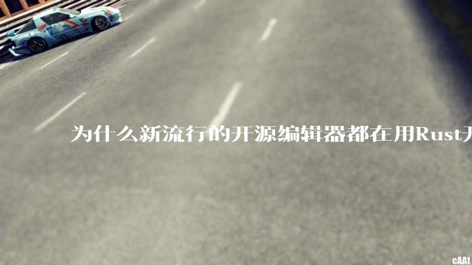 为什么新流行的开源编辑器都在用Rust开发？