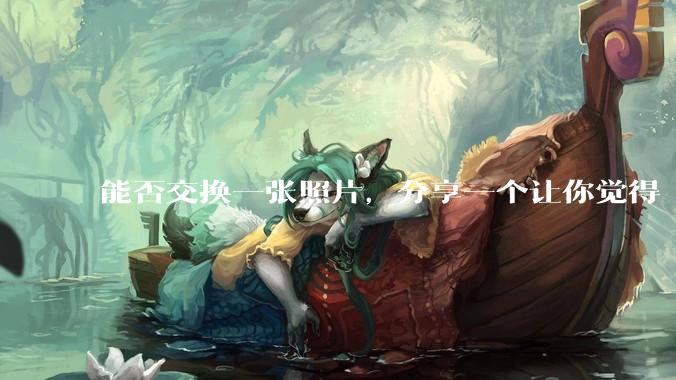 能否交换一张照片，分享一个让你觉得「仿佛回到了暑***」的瞬间？